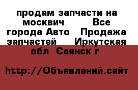 продам запчасти на москвич 2141 - Все города Авто » Продажа запчастей   . Иркутская обл.,Саянск г.